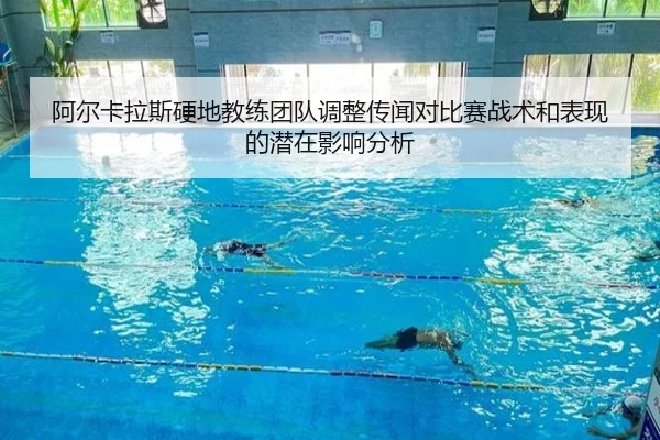 阿尔卡拉斯硬地教练团队调整传闻对比赛战术和表现的潜在影响分析